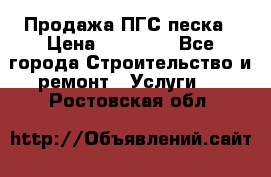 Продажа ПГС песка › Цена ­ 10 000 - Все города Строительство и ремонт » Услуги   . Ростовская обл.